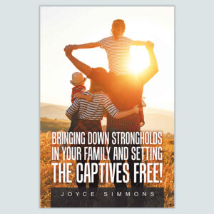 BRINGING DOWN STRONGHOLDS IN YOUR FAMILY AND SETTING THE CAPTIVES FREE!